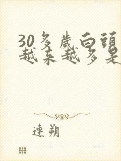 30多岁白头发越来越多是什么原因引起的封面