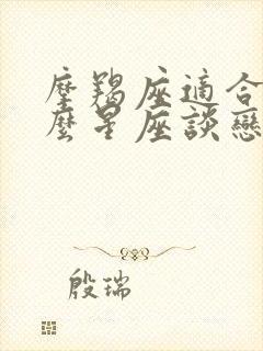 摩羯座适合和什么星座谈恋爱