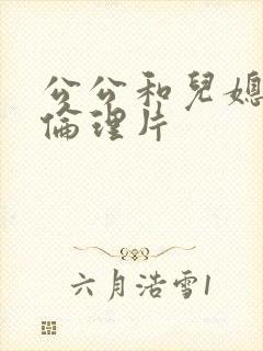 公公和儿媳日本伦理片