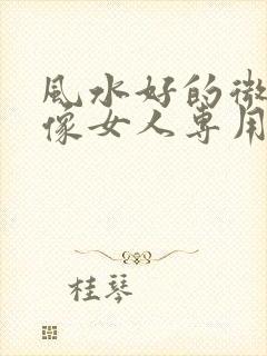 风水好的微信头像女人专用