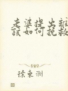 老婆提出离婚我该如何挽救