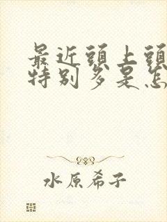 最近头上头皮屑特别多是怎么回事