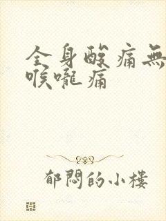 全身酸痛无力,喉咙痛