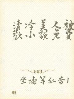 清冷美人被迫承欢小说免费阅读全文