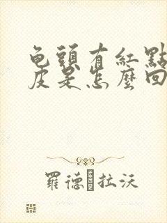 龟头有红点痒脱皮是怎么回事