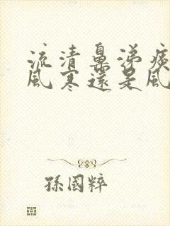 流清鼻涕痰黄是风寒还是风热