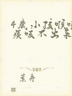 4岁小孩喉咙有痰咳不出来怎么办