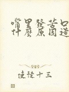 嘴里发苦口干是什么原因造成的