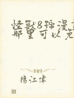 怪兽8号漫画在哪里可以免费看