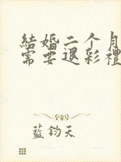 结婚二个月离婚需要退彩礼吗