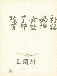 除了女娲补天还有哪些神话故事