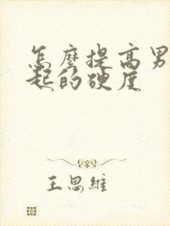 怎么提高男性勃起的硬度