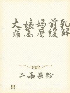 大姨妈前乳房胀痛怎么缓解