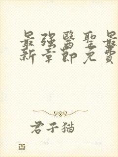 最强医圣最新更新章节免费阅读