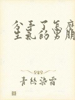 分手了怎么挽回生气的男朋友