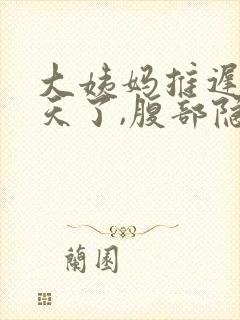 大姨妈推迟11天了,腹部隐隐作痛