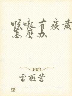 喉咙有痰黄鼻涕怎么办