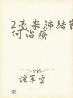 2毫米肺结节如何治疗