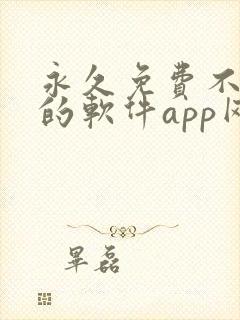 永久免费不收费的软件app网站