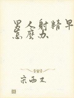 男人射精早些泄怎么办