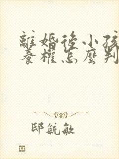 离婚后小孩的抚养权怎么判