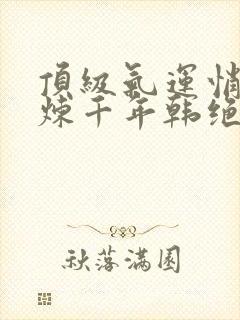 顶级气运悄悄修炼千年韩绝小说最新章节阅读封面