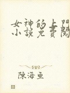 女神的上门狂婿小说免费阅读