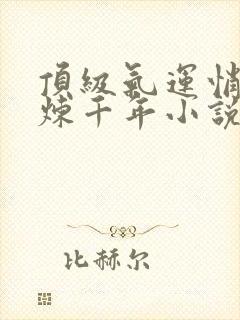 顶级气运悄悄修炼千年小说全文免费阅读全文