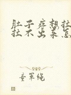 肚子疼想拉屎又拉不出来怎么回事