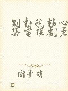 别对我动心40集电视剧免费观看完整版