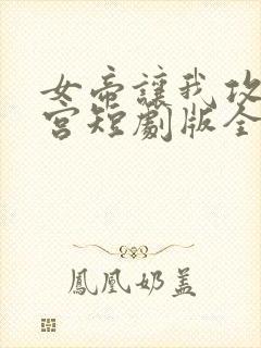 女帝让我攻略后宫短剧版全集完整版在线观看