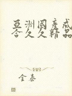 亚洲国产成人综合久久精品