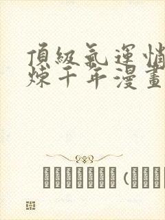 顶级气运悄悄修炼千年漫画免费下拉式六漫画