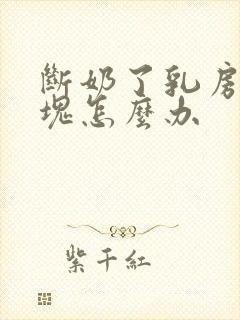 断奶了乳房有硬块怎么办