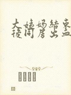 大姨妈结束一周后同房出血