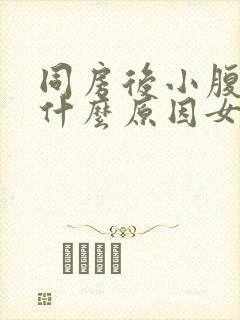 同房后小腹胀痛什么原因女性