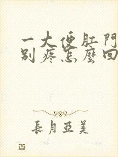 一大便肛门就特别疼怎么回事