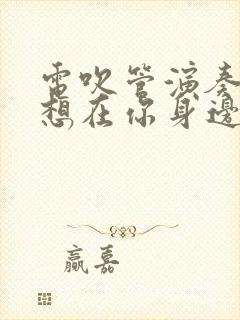 电吹管演奏(多想在你身边动态曲谱)