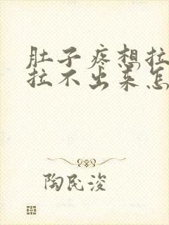 肚子疼想拉屎又拉不出来怎么回事