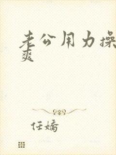 老公用力操我好爽