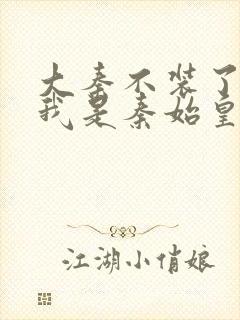 大秦不装了你爹我是秦始皇免费