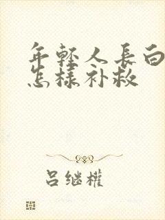 年轻人长白头发怎样补救