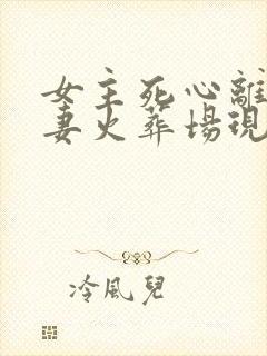 女主死心离开追妻火葬场现言