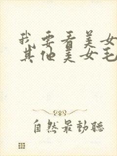 我要看美女毛片其他美女毛片