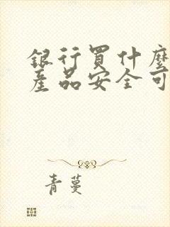 银行买什么理财产品安全可靠