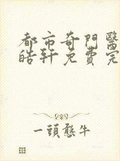 都市奇门医圣叶皓轩免费完整版