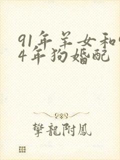 91年羊女和94年狗婚配