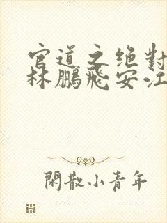 官道之绝对权力林鹏飞安江小说阅