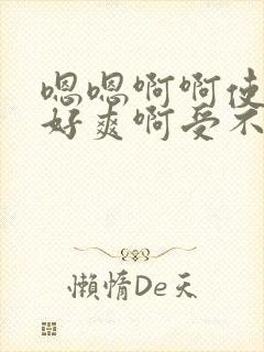 嗯嗯啊啊使劲操好爽啊受不了了