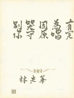 别哭因为有我把你守原唱完整版